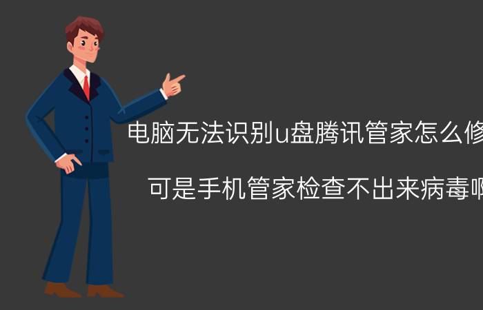 电脑无法识别u盘腾讯管家怎么修复 可是手机管家检查不出来病毒啊？